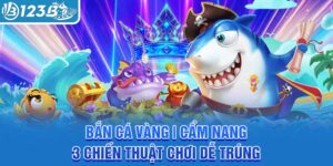 ban-ca-vang-cam-nang-3-chien-thuat-choi-de-trung