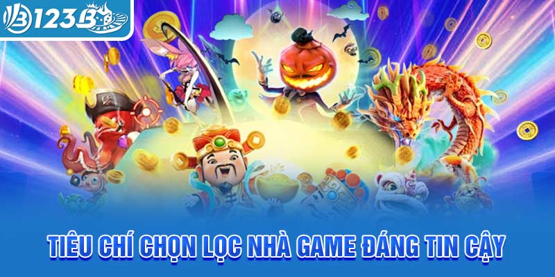 tieu-chi-chon-loc-nha-game-dang-tin-cay