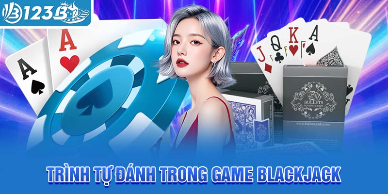 trinh-tu-danh-trong-game-blackjack